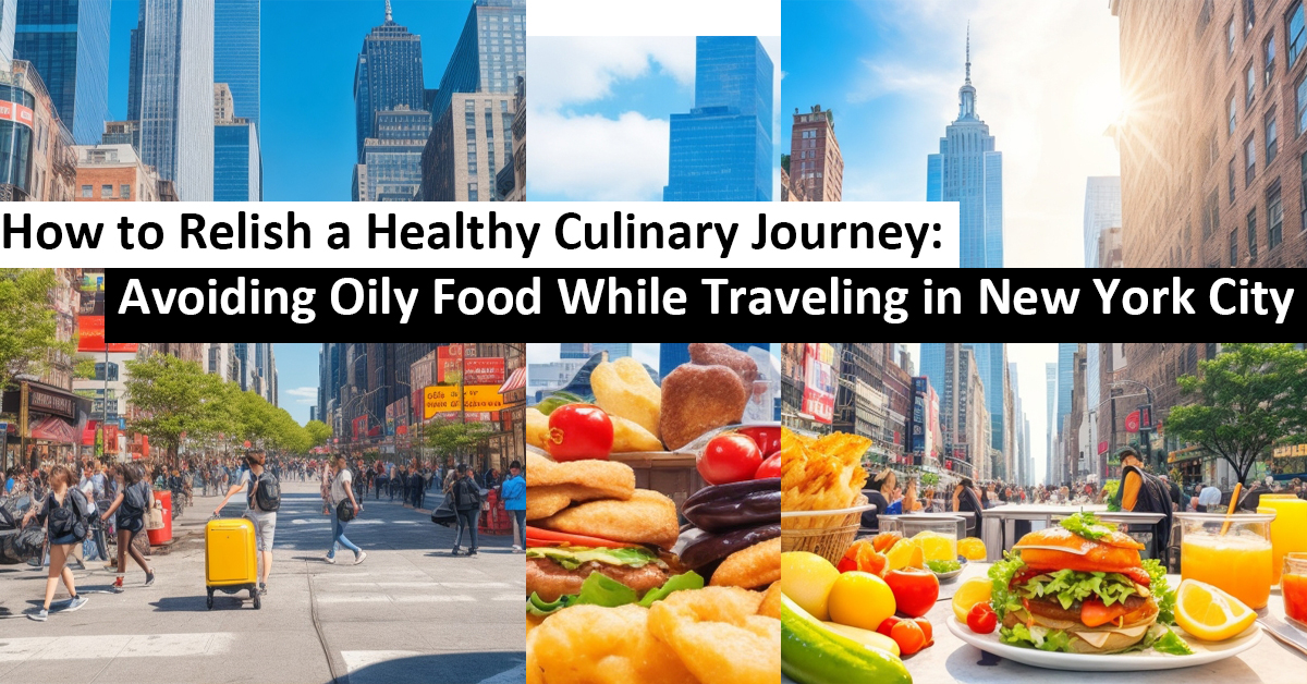 How to Relish a Healthy Culinary Journey: Avoiding Oily Food While Traveling in New York City